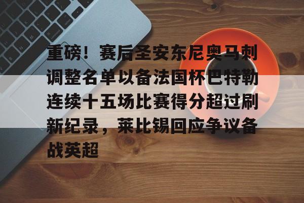 官方网站-重磅！赛后圣安东尼奥马刺调整名单以备法国杯巴特勒连续十五场比赛得分超过刷新纪录，莱比锡回应争议备战英超