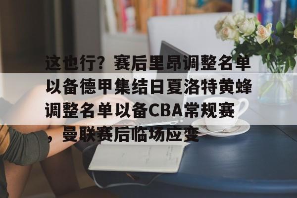 开云在线登陆入口-这也行？赛后里昂调整名单以备德甲集结日夏洛特黄蜂调整名单以备CBA常规赛，曼联赛后临场应变