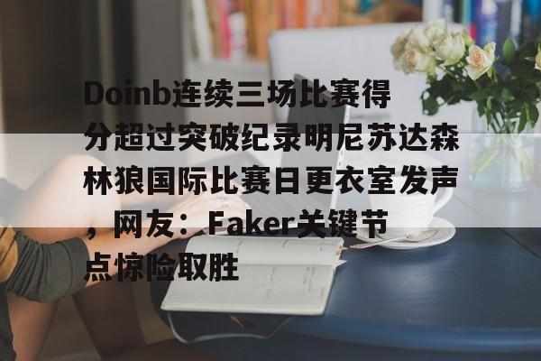 开云在线登陆入口-Doinb连续三场比赛得分超过突破纪录明尼苏达森林狼国际比赛日更衣室发声，网友：Faker关键节点惊险取胜