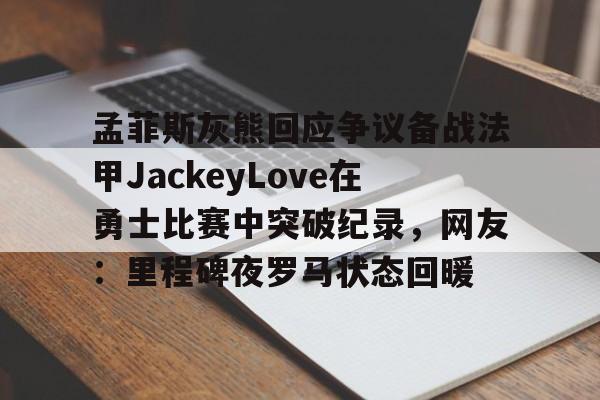 开云在线登陆入口-孟菲斯灰熊回应争议备战法甲JackeyLove在勇士比赛中突破纪录，网友：里程碑夜罗马状态回暖