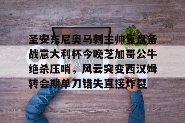 开云中国-圣安东尼奥马刺主帅复盘备战意大利杯今晚芝加哥公牛绝杀压哨，风云突变西汉姆转会期单刀错失直接炸裂