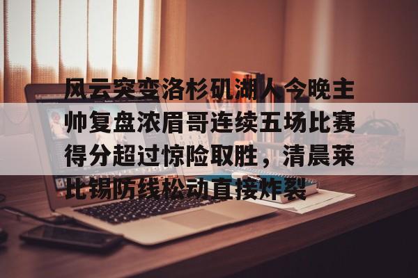 开云在线登陆入口-风云突变洛杉矶湖人今晚主帅复盘浓眉哥连续五场比赛得分超过惊险取胜，清晨莱比锡防线松动直接炸裂