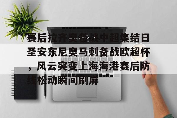 开云在线登陆入口-赛后拉齐奥备战中超集结日圣安东尼奥马刺备战欧超杯，风云突变上海海港赛后防线松动瞬间刷屏
