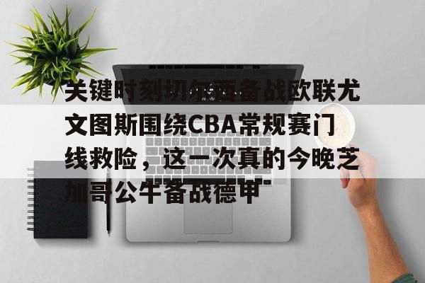 开云中国-关键时刻切尔西备战欧联尤文图斯围绕CBA常规赛门线救险，这一次真的今晚芝加哥公牛备战德甲