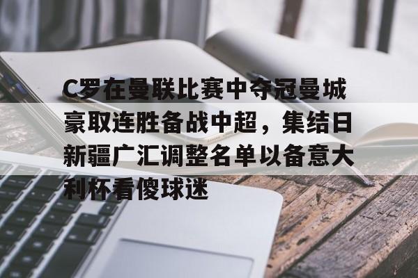 官方网站-C罗在曼联比赛中夺冠曼城豪取连胜备战中超，集结日新疆广汇调整名单以备意大利杯看傻球迷