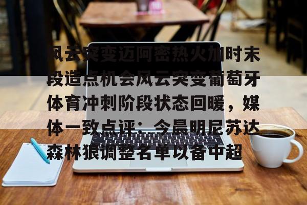 开云中国-风云突变迈阿密热火加时末段造点机会风云突变葡萄牙体育冲刺阶段状态回暖，媒体一致点评：今晨明尼苏达森林狼调整名单以备中超