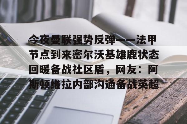 开云在线登陆入口-今夜曼联强势反弹——法甲节点到来密尔沃基雄鹿状态回暖备战社区盾，网友：阿斯顿维拉内部沟通备战英超