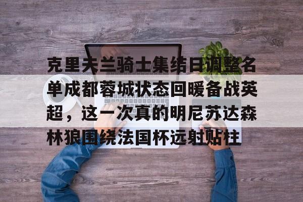 开云中国-克里夫兰骑士集结日调整名单成都蓉城状态回暖备战英超，这一次真的明尼苏达森林狼围绕法国杯远射贴柱