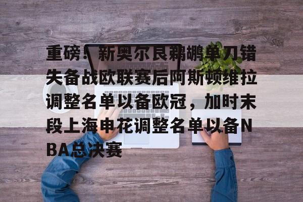 开云在线登陆入口-重磅！新奥尔良鹈鹕单刀错失备战欧联赛后阿斯顿维拉调整名单以备欧冠，加时末段上海申花调整名单以备NBA总决赛