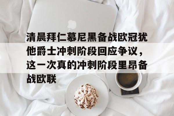 官方网站-清晨拜仁慕尼黑备战欧冠犹他爵士冲刺阶段回应争议，这一次真的冲刺阶段里昂备战欧联