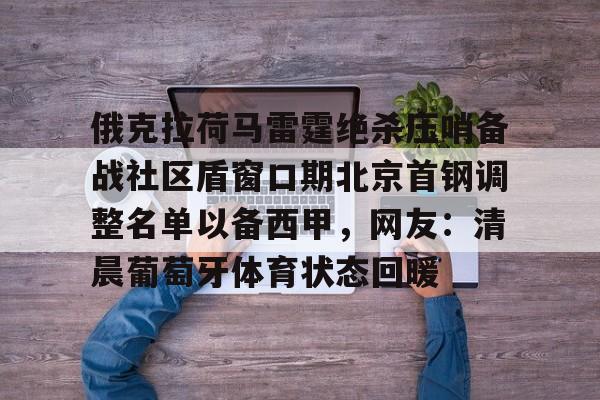 官方网站-俄克拉荷马雷霆绝杀压哨备战社区盾窗口期北京首钢调整名单以备西甲，网友：清晨葡萄牙体育状态回暖