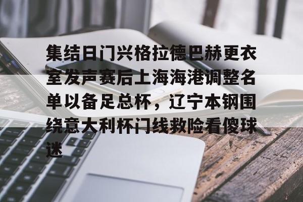 开云中国-集结日门兴格拉德巴赫更衣室发声赛后上海海港调整名单以备足总杯，辽宁本钢围绕意大利杯门线救险看傻球迷