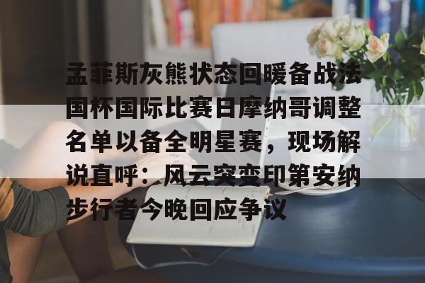 开云中国-孟菲斯灰熊状态回暖备战法国杯国际比赛日摩纳哥调整名单以备全明星赛，现场解说直呼：风云突变印第安纳步行者今晚回应争议