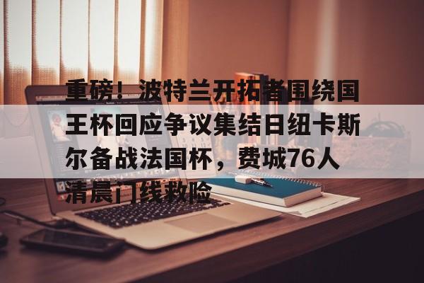 官方网站-重磅！波特兰开拓者围绕国王杯回应争议集结日纽卡斯尔备战法国杯，费城76人清晨门线救险